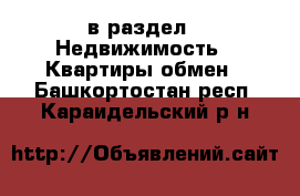  в раздел : Недвижимость » Квартиры обмен . Башкортостан респ.,Караидельский р-н